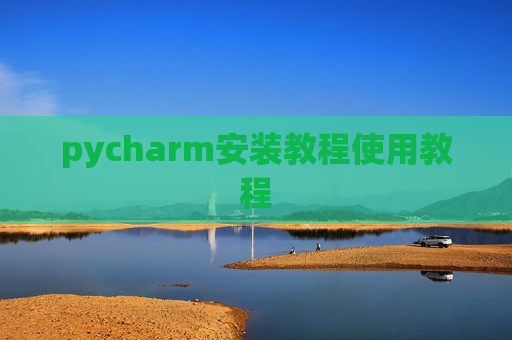 pycharm安装教程使用教程 pycharm安装教程使用教程